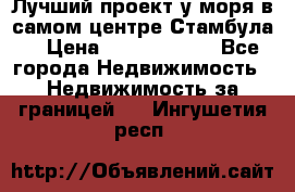 Лучший проект у моря в самом центре Стамбула. › Цена ­ 12 594 371 - Все города Недвижимость » Недвижимость за границей   . Ингушетия респ.